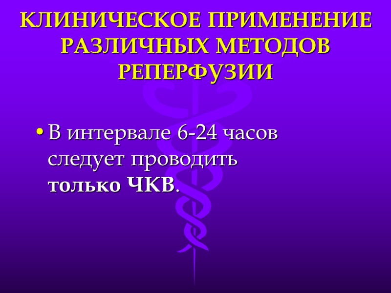 КЛИНИЧЕСКОЕ ПРИМЕНЕНИЕ РАЗЛИЧНЫХ МЕТОДОВ РЕПЕРФУЗИИ В интервале 6-24 часов следует проводить   